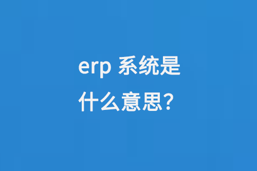 erp系統(tǒng)是什么意思